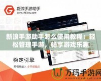 新浪手游助手怎么使用教程：輕松管理手游，暢享游戲樂趣