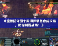 《魔獸防守圖十殿閻羅裝備合成攻略，助你制霸戰(zhàn)場(chǎng)！》