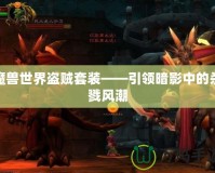 魔獸世界盜賊套裝——引領暗影中的殺戮風潮