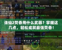 誅仙2焚香用什么武器？掌握這幾點，輕松成就最強焚香！
