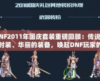 DNF2011年國慶套裝重磅回顧：傳說中的時裝、華麗的裝備，喚起DNF玩家的珍貴回憶！