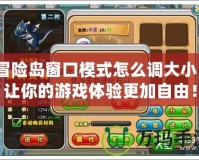 冒險島窗口模式怎么調大小？讓你的游戲體驗更加自由！