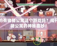 真的有豬豬公寓這個(gè)游戲嗎？揭開豬豬公寓的神秘面紗！