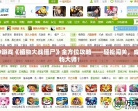 4399游戲《植物大戰僵尸》全方位攻略——輕松闖關，成就植物大師！