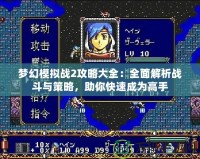 夢幻模擬戰2攻略大全：全面解析戰斗與策略，助你快速成為高手