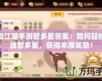 熱血江湖手游智多星答案：如何輕松挑戰(zhàn)智多星，獲得豐厚獎(jiǎng)勵(lì)！