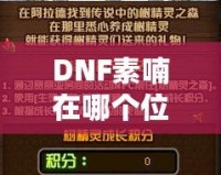 DNF素喃在哪個位置？探索素喃的隱藏地點與攻略技巧