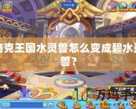 洛克王國水靈獸怎么變成碧水靈獸？