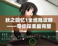 秋之回憶1全結局攻略——帶你探索最完整的情感旅程！
