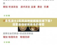 永恒戰士2無雙戰神破解版在哪下載？探索最強破解版本的秘密