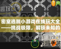 密室逃脫小游戲在線玩大全——挑戰極限，解鎖未知的刺激與樂趣！