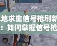 《絕地求生信號槍刷新時間揭秘：如何掌握信號槍刷新規律，成為戰場上的終極制勝法寶》