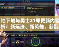 《地下城與勇士21號更新內容全解析：新玩法、新英雄、新副本震撼來襲！》
