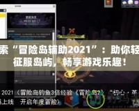 探索“冒險島輔助2021”：助你輕松征服島嶼，暢享游戲樂趣！