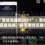 探索“冒險島輔助2021”：助你輕松征服島嶼，暢享游戲樂趣！