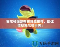 賽爾號麗莎布布技能推薦，助你征戰賽爾號世界！