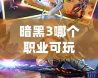 暗黑3哪個職業可玩性高？深入解析最值得選擇的職業