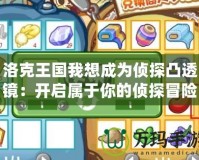 洛克王國我想成為偵探凸透鏡：開啟屬于你的偵探冒險之旅！