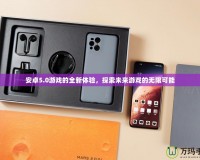 安卓5.0游戲的全新體驗，探索未來游戲的無限可能