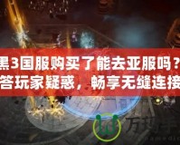 暗黑3國(guó)服購(gòu)買了能去亞服嗎？解答玩家疑惑，暢享無(wú)縫連接