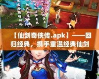 【仙劍奇俠傳.apk】——回歸經典，攜手重溫經典仙劍世界的奇幻旅程！