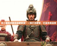 真三國無雙聯合突襲秘籍：一網打盡敵軍，打造無敵戰神