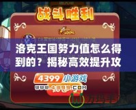 洛克王國努力值怎么得到的？揭秘高效提升攻略！
