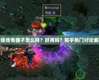刀塔傳奇猴子怎么樣？好用嗎？知乎熱門討論解析