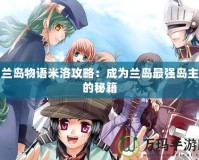 蘭島物語米洛攻略：成為蘭島最強(qiáng)島主的秘籍