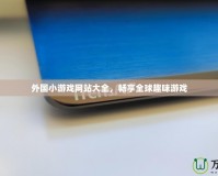 外國小游戲網站大全，暢享全球趣味游戲