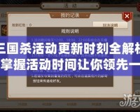 三國(guó)殺活動(dòng)更新時(shí)刻全解析，掌握活動(dòng)時(shí)間讓你領(lǐng)先一步！