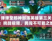 彈彈堂邪神部落英雄第三關：挑戰極限，勇闖不可能之地