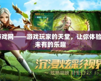37游戲網——游戲玩家的天堂，讓你體驗前所未有的樂趣