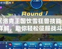 《洛克王國飲雪狂獸技能表詳解，助你輕松征服戰斗！》