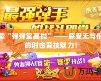 探索“彈彈堂高拋”——感受無與倫比的射擊競技魅力！