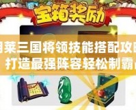 胡萊三國將領技能搭配攻略：打造最強陣容輕松制霸戰場