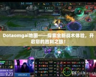 Dotaomgai地圖——探索全新戰術體驗，開啟您的勝利之旅！