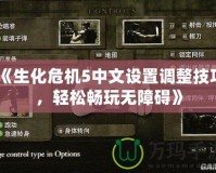 《生化危機5中文設置調整技巧，輕松暢玩無障礙》