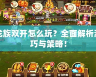 夢幻龍族雙開怎么玩？全面解析游戲技巧與策略！