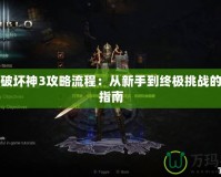 暗黑破壞神3攻略流程：從新手到終極挑戰的全程指南