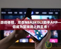 提升游戲體驗，盡在NBA2KOL2助手APP——讓你成為籃球場上的王者！