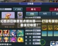 夢幻西游召喚獸加點模擬器——打造專屬你的最強召喚獸！