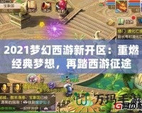2021夢幻西游新開區：重燃經典夢想，再踏西游征途