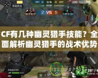 CF有幾種幽靈獵手技能？全面解析幽靈獵手的戰(zhàn)術(shù)優(yōu)勢與技巧