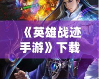 《英雄戰(zhàn)跡手游》下載官網(wǎng)，帶你走進史詩級的戰(zhàn)斗世界！
