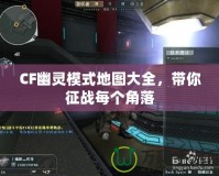 CF幽靈模式地圖大全，帶你征戰每個角落