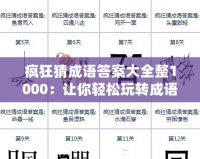 瘋狂猜成語答案大全整1000：讓你輕松玩轉(zhuǎn)成語挑戰(zhàn)，秒懂答案！