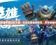 英雄聯盟手游正式下載：開啟全新競技體驗，盡享暢爽對決！