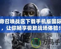 使命召喚戰(zhàn)區(qū)下載手機(jī)版國際服，讓你暢享極致戰(zhàn)場體驗！