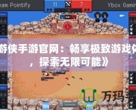 《游俠手游官網(wǎng)：暢享極致游戲體驗(yàn)，探索無限可能》